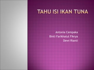 Antonia Cempaka
Binti Farikhatul Fikrya
Dewi Rianti

 