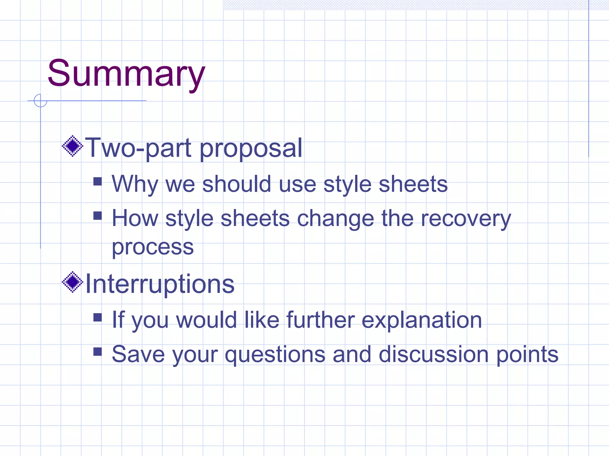 Summary
Two-part proposal
 Why we should use style sheets
 How style sheets change the recovery
process
Interruptions
 If you would like further explanation
 Save your questions and discussion points
 
