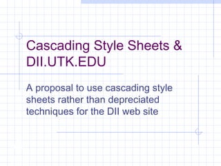 Cascading Style Sheets &
DII.UTK.EDU
A proposal to use cascading style
sheets rather than depreciated
techniques for the DII web site
 