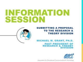 INFORMATION
SESSION
SUBMITTING A PROPOSAL
TO THE RESEARCH &
THEORY DIVISION
MICHAEL M. GRANT, PH.D.
PAST PRESIDENT OF
RESE...