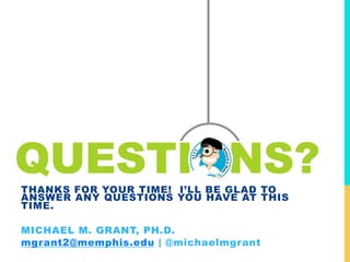 QUESTIONS?
THANKS FOR YOUR TIME! I’LL BE GLAD TO
ANSWER ANY QUESTIONS YOU HAVE AT THIS
TIME.
MICHAEL M. GRANT, PH.D.
mgran...