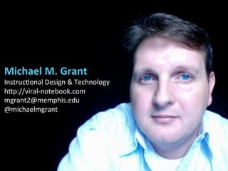 Michael	
  M.	
  Grant	
  

Instruc(onal	
  Design	
  &	
  Technology	
  
h5p://viral-­‐notebook.com	
  
mgrant2@memphis.e...
