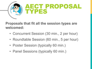 AECT PROPOSAL
TYPES
Proposals that fit all the session types are
welcomed:
• Concurrent Session (30 min., 2 per hour)
• Ro...