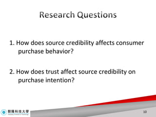 1. How does source credibility affects consumer purchase behavior? 2. How does trust affect source credibility on purchase intention? 