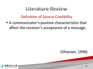 Definition of Source Credibility A communicator’s positive characteristics that affect the receiver’s acceptance of a message.  (Ohanian, 1990) 