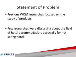 Previous WOM researches focused on the study of products.  Few researches were discussing about the field of hotel accommodation, especially for hot spring hotel. 
