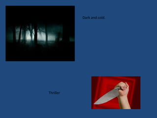 Dark and cold.Thriller