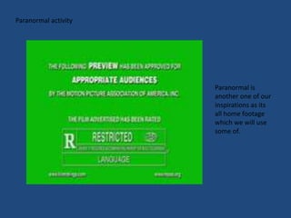 Paranormal activityParanormal is another one of our inspirations as its all home footage which we will use some of.