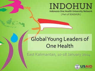 GlobalYoung Leaders of
One Health
East Kalimantan, 10-18 January 2014
 