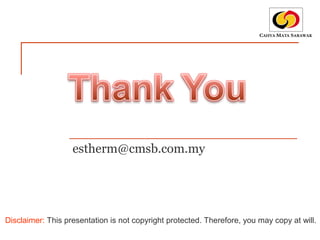 estherm@cmsb.com.my
Disclaimer: This presentation is not copyright protected. Therefore, you may copy at will.