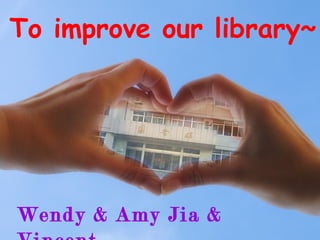 To improve our library~




Wendy & Amy Jia &
 
