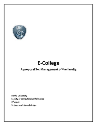 E-College<br />A proposal To: Management of the faculty<br />Benha University<br />Faculty of computers & informatics<br />3rd grade<br />System analysis and design<br />quot;
Deal upquot;
 Teamwork:<br />,[object Object]