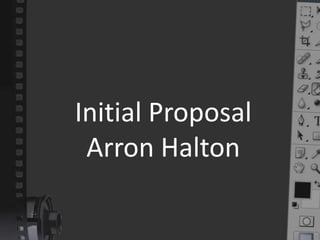 Initial Proposal
 Arron Halton
 