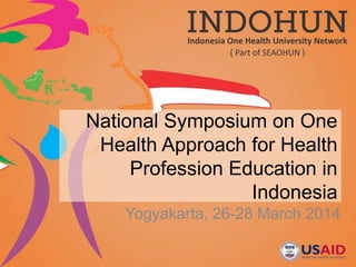 National Symposium on One
Health Approach for Health
Profession Education in
Indonesia
Yogyakarta, 26-28 March 2014
 