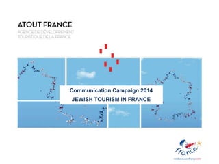 Communication Campaign 2014
JEWISH TOURISM IN FRANCE
 
