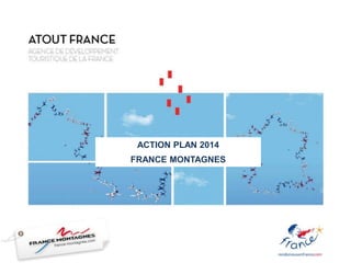 ACTION PLAN 2014
FRANCE MONTAGNES
 