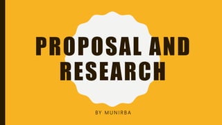 PROPOSAL AND
RESEARCH
BY M U N I R B A
 