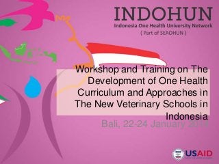 Workshop and Training on The
Development of One Health
Curriculum and Approaches in
The New Veterinary Schools in
Indonesia
Bali, 22-24 January 2014
 