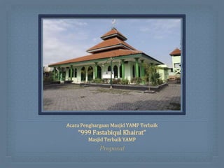 Acara Penghargaan Masjid YAMP Terbaik
“999 Fastabiqul Khairat”
Masjid Terbaik YAMP
Proposal
 