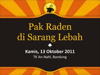 Pak Raden di Sarang Lebah ♣ Kamis, 13 Oktober 2011 TK An-Nahl, Bandung 