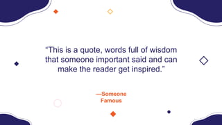 —Someone
Famous
“This is a quote, words full of wisdom
that someone important said and can
make the reader get inspired.”
 