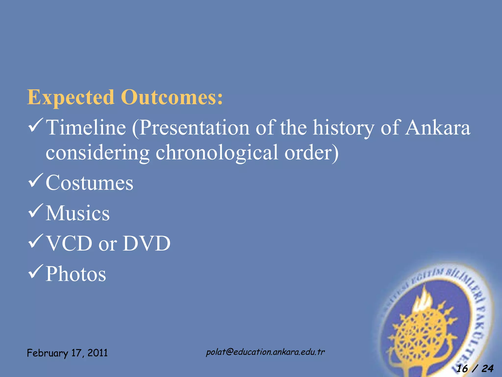 Expected Outcomes: Timeline (Presentation of the history of Ankara considering chronological order) Costumes Musics VCD or DVD Photos 
