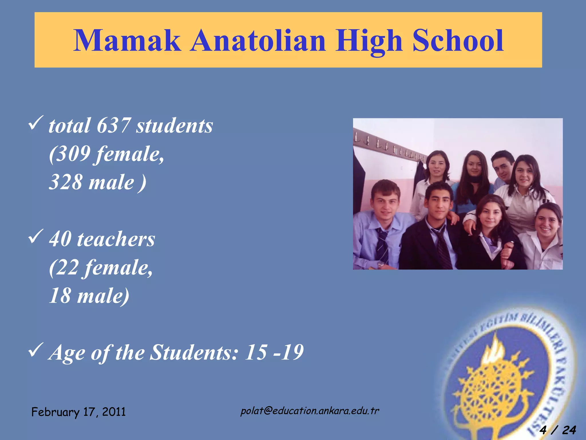 total 637 students  (309 female,  328 male )  40 teachers  (22 female, 18 male) Age of the Students: 15 -19  Mamak Anatolian High School 
