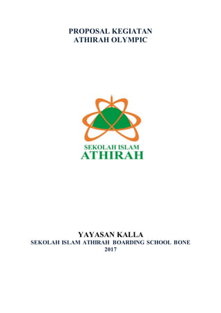PROPOSAL KEGIATAN
ATHIRAH OLYMPIC
YAYASAN KALLA
SEKOLAH ISLAM ATHIRAH BOARDING SCHOOL BONE
2017
 