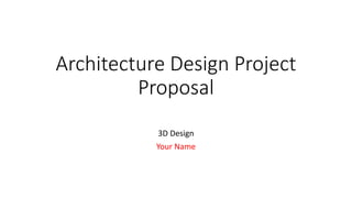 Architecture Design Project
Proposal
3D Design
Your Name
 