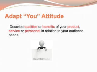 Adapt “You” Attitude
Describe qualities or benefits of your product,
service or personnel in relation to your audience
needs.
 