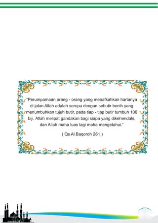 “Perumpamaan orang - orang yang menafkahkan hartanya 
di jalan Allah adalah serupa dengan sebutir benih yang 
menumbuhkan tujuh butir, pada tiap - tiap butir tumbuh 100 
biji, Allah melipat gandakan bagi siapa yang dikehendaki, 
dan Allah maha luas lagi maha mengetahui.” 
( Qs Al Baqoroh 261 ) 
 