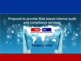 Proposal to provide Risk based internal audit
          and compliance services




               Riskpro, India


                      1
 