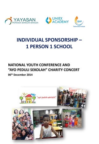 INDIVIDUAL SPONSORSHIP – 
1 PERSON 1 SCHOOL 
NATIONAL YOUTH CONFERENCE AND 
“AYO PEDULI SEKOLAH” CHARITY CONCERT 
06th December 2014 
 