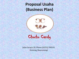 Proposal Usaha
(Business Plan)

Chocho Candy
Jalan Serayu 20, Phone (0333) 398101
Genteng, Banyuwangi

 