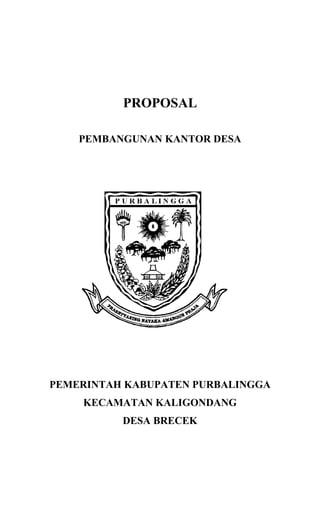PROPOSAL
PEMBANGUNAN KANTOR DESA
PEMERINTAH KABUPATEN PURBALINGGA
KECAMATAN KALIGONDANG
DESA BRECEK
 
