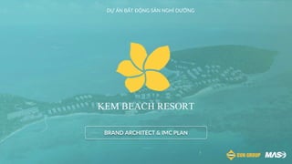KEM BEACH RESORT
DỰ ÁN BẤT ĐỘNG SẢN NGHỈ DƯỠNG
BRAND ARCHITECT & IMC PLAN
 