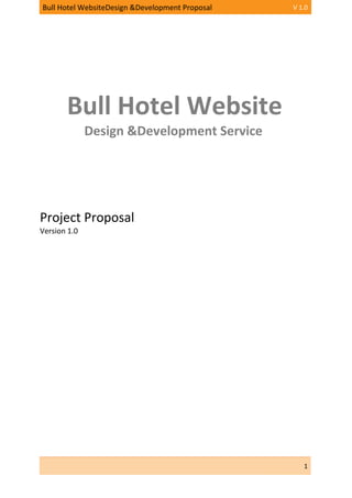 Bull Hotel WebsiteDesign &Development Proposal V 1.0
1
Bull Hotel Website
Design &Development Service
Project Proposal
Version 1.0
 