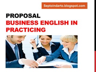 PROPOSAL BUSINESS ENGLISH IN PRACTICING 
Septoindarto.blogspot.com  