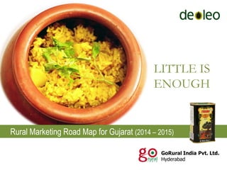 Rural Marketing Road Map for Gujarat (2014 – 2015)
LITTLE IS
ENOUGH
GoRural India Pvt. Ltd.
Hyderabad
 