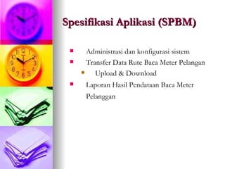 Spesifikasi Aplikasi (SPBM)   Administrasi dan konfigurasi sistem Transfer Data Rute Baca Meter Pelangan Upload & Download  Laporan Hasil Pendataan Baca Meter Pelanggan   