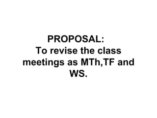 PROPOSAL:  To revise the class meetings as MTh,TF and WS. 