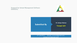 Proposal for School Management Software
(EduCare)
M. Imtiajur Rahman
Triangle Soft
Submitted By
21th
Jan2015 . [Email: runinan@gmail.com,
imtiazcs331@gmail.com]
 