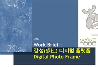 2010 Work Brief : 감성(感性) 디지털 플랫폼 Digital Photo Frame 