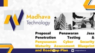 0877 7291 8863 info@madhava.id
Proposal Penawaran Jasa
Penetration Testing &
Penyusunan Cyber Security
Maturity Assessment Blueprint
and Roadmap Plan
 
