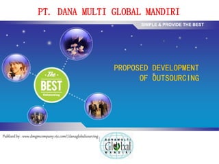 LOGO
PT. DANA MULTI GLOBAL MANDIRI
PROPOSED DEVELOPMENT
OF OUTSOURCING
Publised by : www.dmgmcompany.vix.com//danaglobalsourcing
SIMPLE & PROVIDE THE BEST
 
