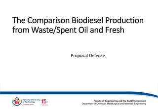 Faculty of Engineering and the Built Environment
Department of Chemical, Metallurgical and Materials Engineering
Proposal Defense
The Comparison Biodiesel Production
from Waste/Spent Oil and Fresh
 