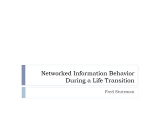 Networked Information Behavior
       During a Life Transition
                     Fred Stutzman
 