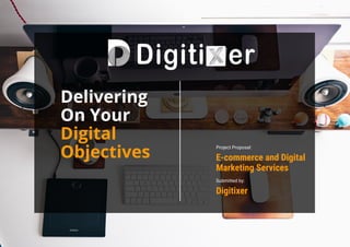 Delivering
On Your
Digital
Objectives
Project Proposal:
E-commerce and Digital
Marketing Services
Submitted by:
Digitixer
 