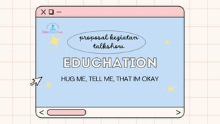proposal kegiatan
talkshow
educhation
educhation
HUG ME, TELL ME, THAT IM OKAY
 