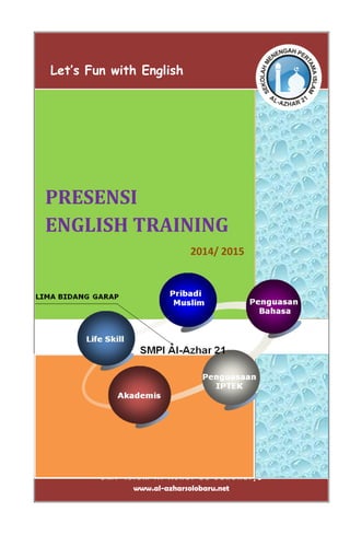 S M P I s l a m A l A z h a r 2 1 S u k o h a r j o
www.al-azharsolobaru.net
PRESENSI
ENGLISH TRAINING
2014/ 2015
Let’s Fun with English
 